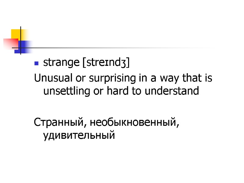 strange [streɪndʒ] Unusual or surprising in a way that is unsettling or hard to